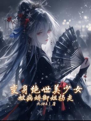变身绝世美少女，被病娇御姐拐走